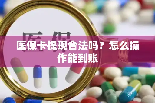 医保卡提现合法吗？怎么操作能到账